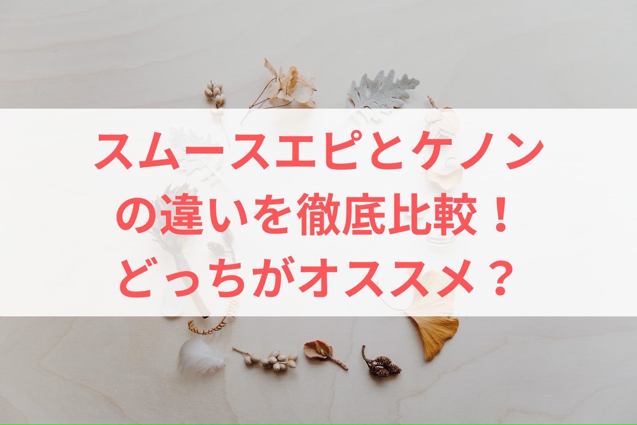 スムースエピとケノンの違いを徹底比較！どっちがオススメ？