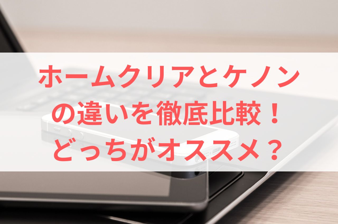 ホームクリアとケノンの違いを徹底比較！どっちがオススメ？