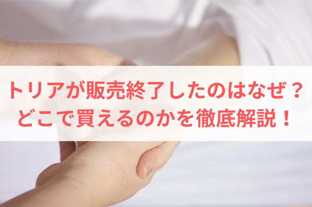 トリアが販売終了したのはなぜ？どこで買えるのかを徹底解説！まとめ