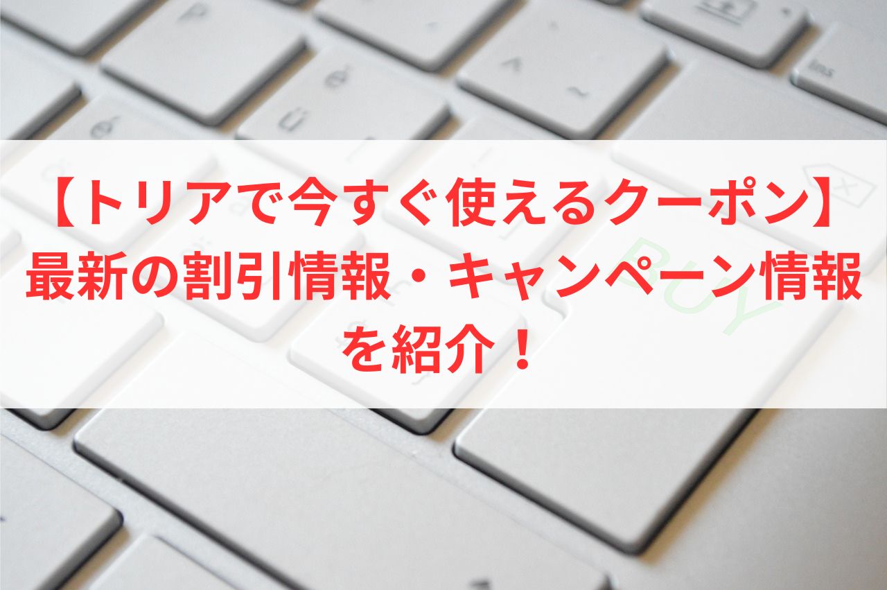 【トリアで今すぐ使えるクーポン】最新の割引情報・キャンペーン情報を紹介！