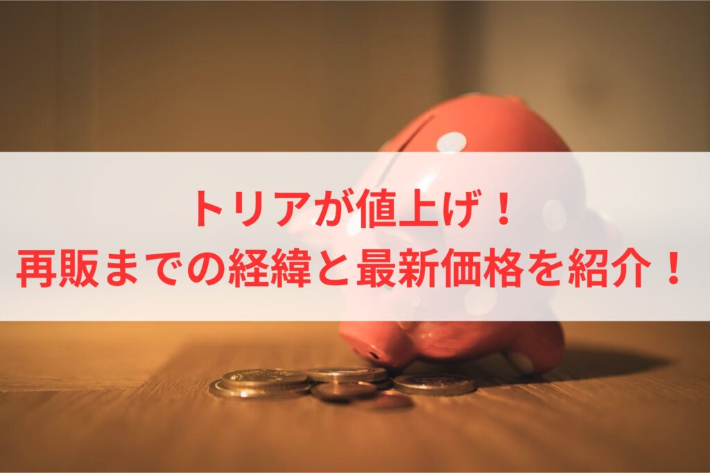トリアが値上げ！再販までの経緯と最新価格を紹介！まとめ