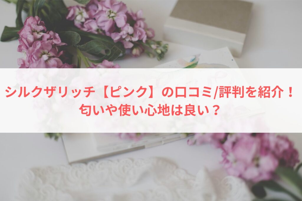 シルクザリッチ【ピンク】の口コミ・評判を紹介！匂いや使い心地は良い？