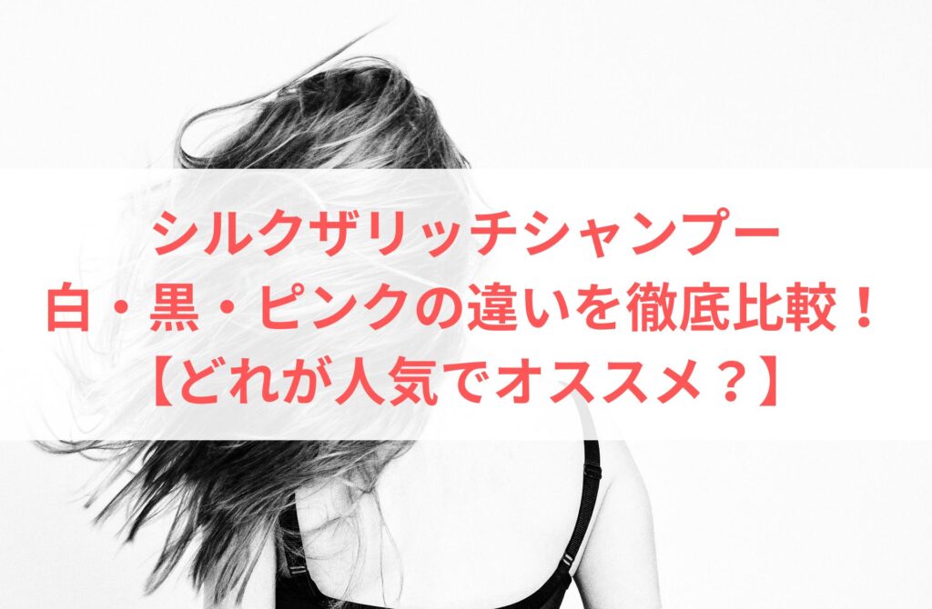 シルクザリッチシャンプーの白・黒・ピンクの違いを徹底比較！【どれが人気でオススメ？】