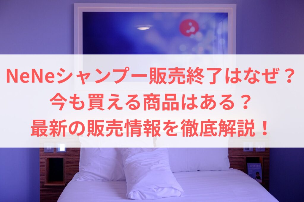 NeNeシャンプー販売終了はなぜ？今も買える商品はある？最新の販売情報を徹底解説！