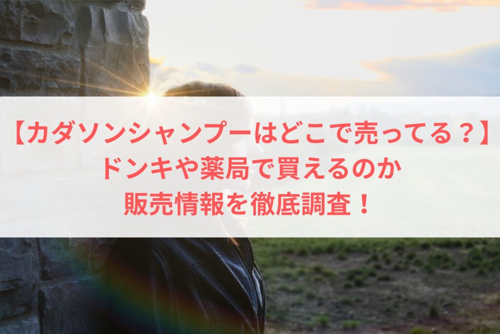 【カダソンシャンプーはどこで売ってる？】ドンキや薬局で買えるのか、販売情報を徹底調査！