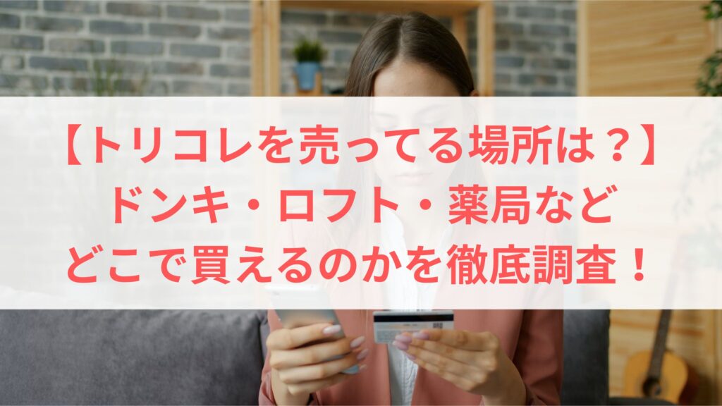 【トリコレを売ってる場所は？】ドンキ・ロフト・薬局など、どこで買えるのかを徹底調査！