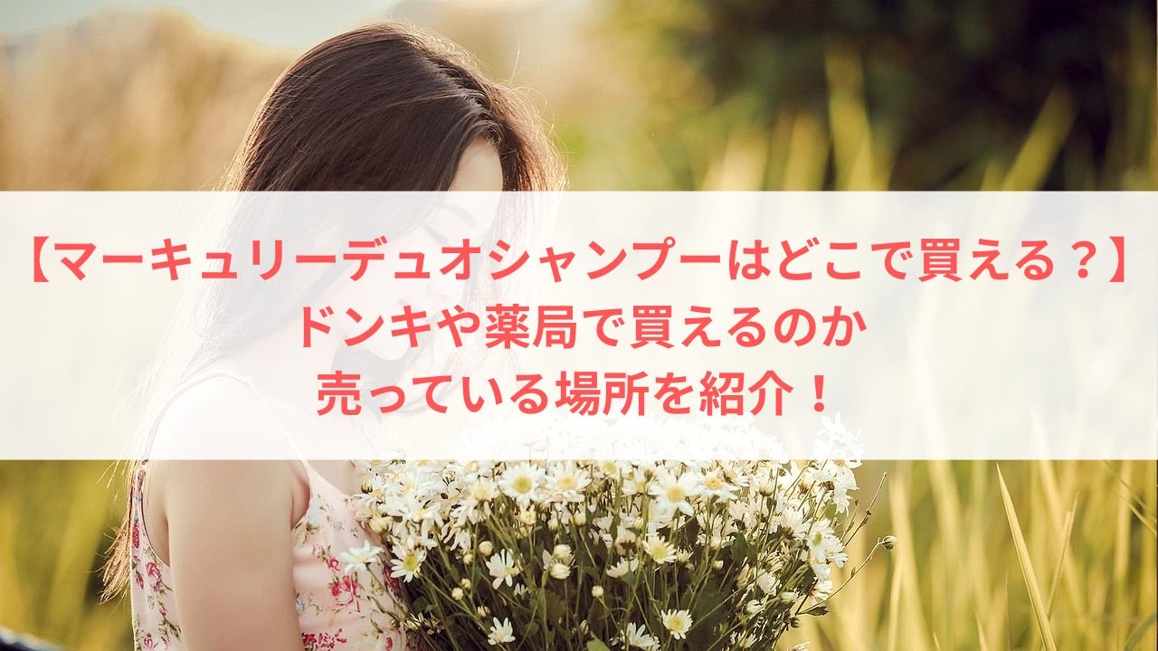 【マーキュリーデュオシャンプーはどこで買える？】ドンキや薬局で買えるのか、売っている場所を紹介！