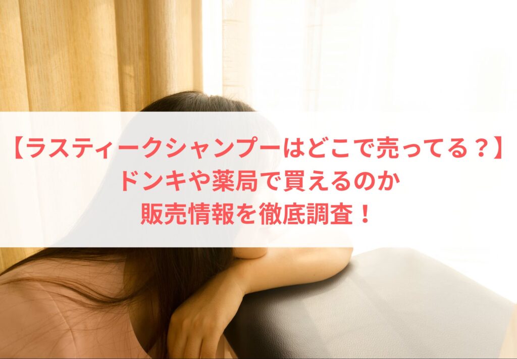 【ラスティークシャンプーはどこで売ってる？】ドンキや薬局で買えるのか、販売情報を徹底調査！