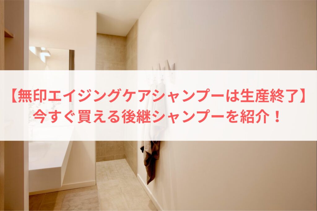 【無印エイジングケアシャンプーは生産終了】今すぐ買える後継シャンプーを紹介！